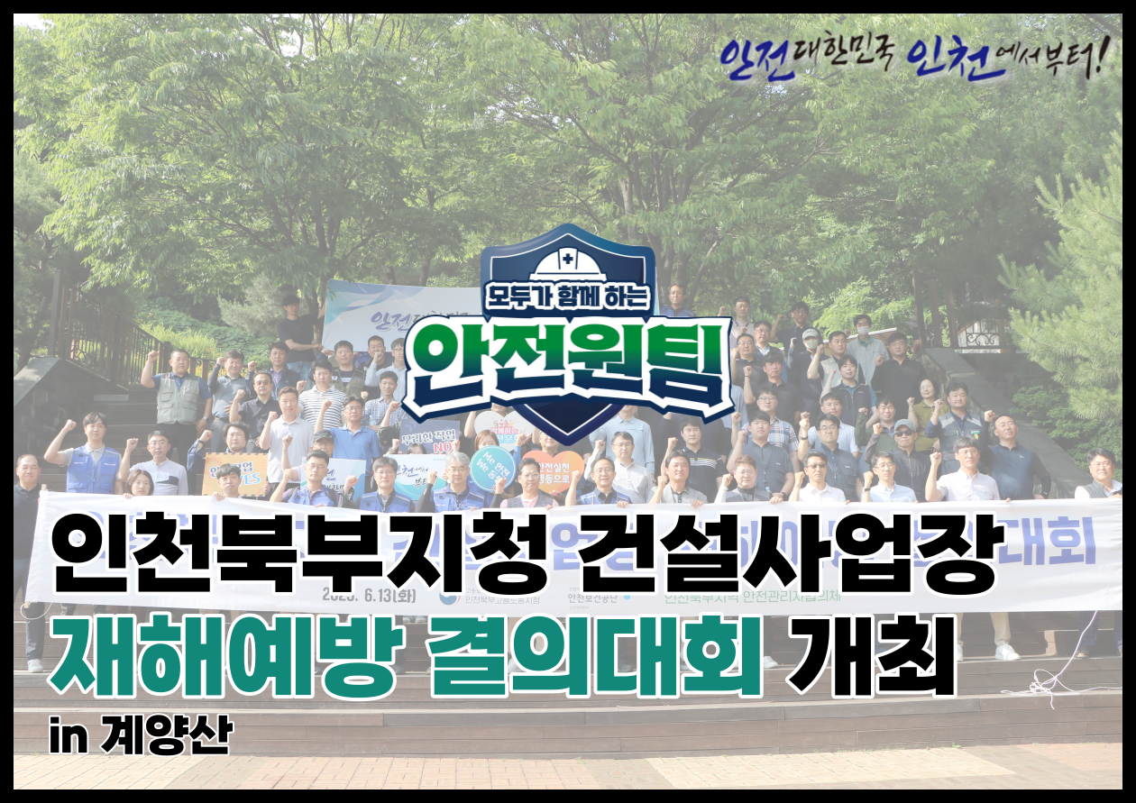 [인천북부] 고용부-공단, 인천 건설현장 재해예방 결의대회 개최!