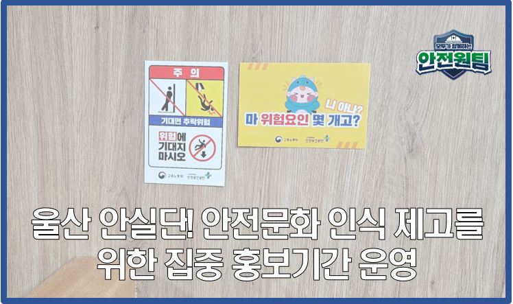 울산 안실단! 근로자 안전문화 인식 제고를 위한 집중 홍보기간 운영