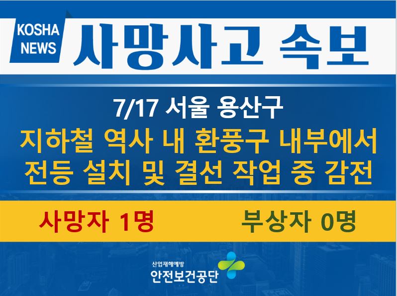 [7/17, 서울 용산구] 지하철 역사 내 환풍구 내부에서 전등 설치 및 결선 작업 중 감전