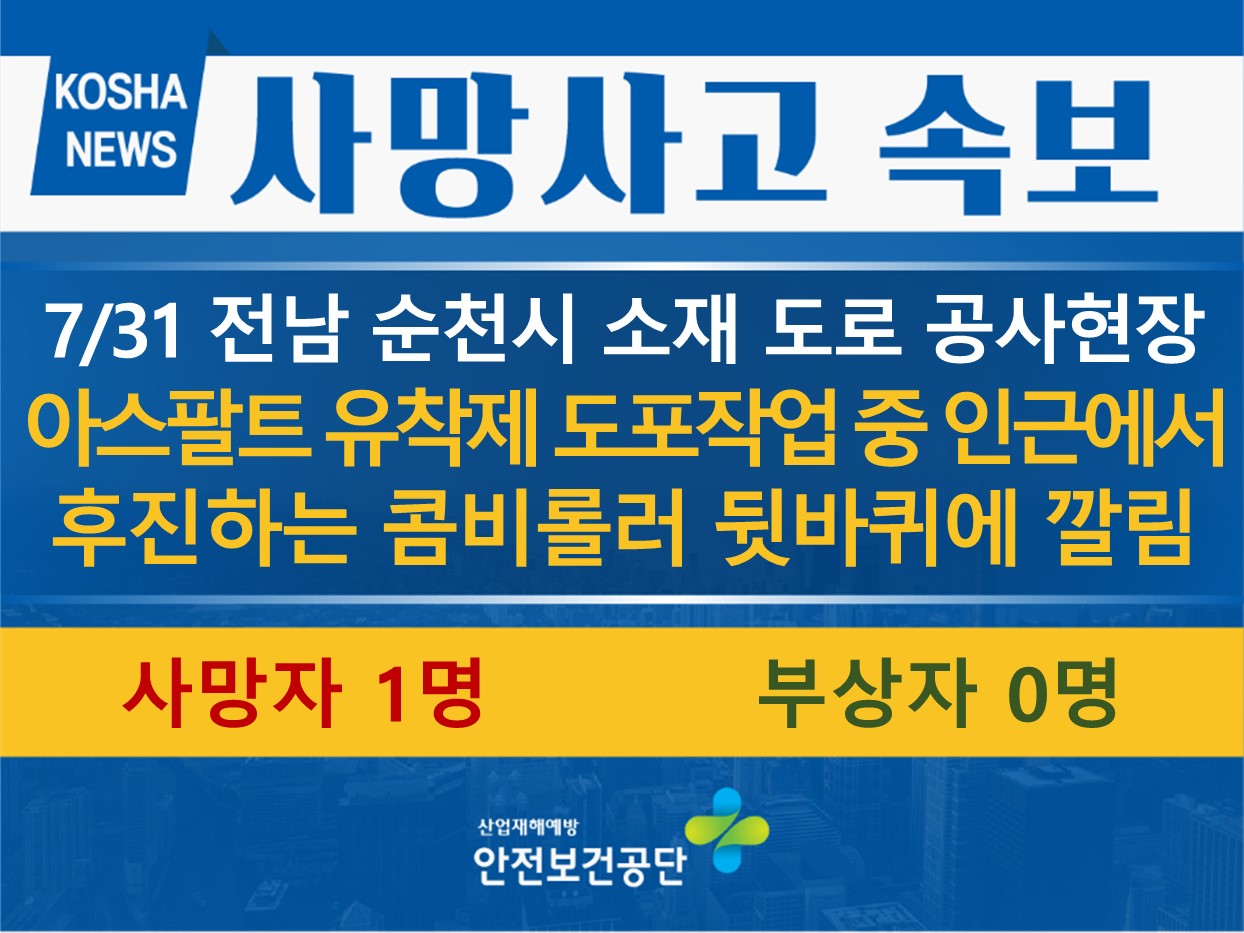 [7/31, 전남 순천시] 아스팔트 유착제 도포작업 중 인근에서 후진하는 콤비롤러 뒷바퀴에 깔림