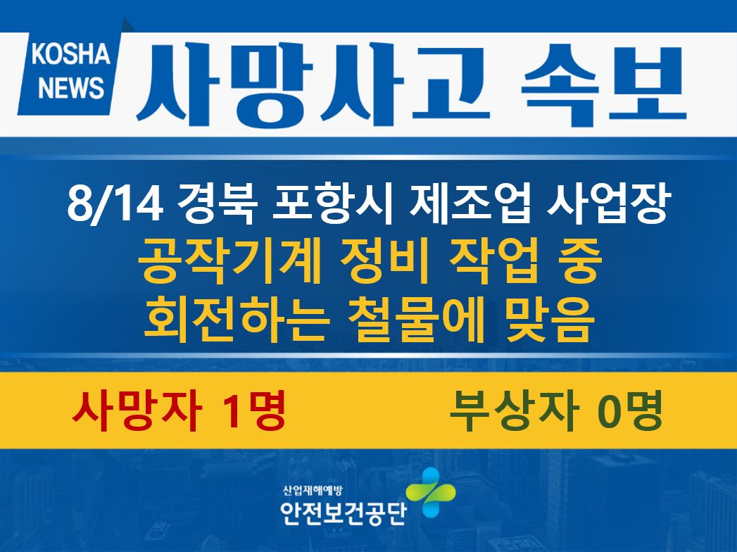 [8/14, 경북 포항시] 기계 정비 작업 중 회전하는 철물에 맞음