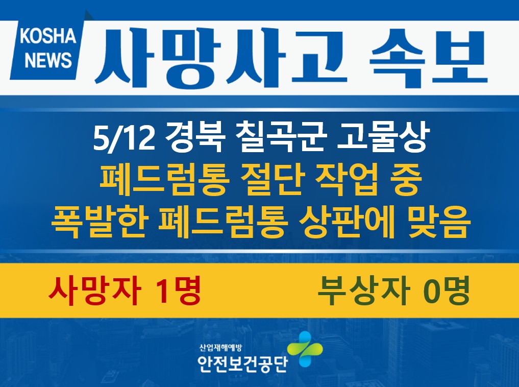 [5/12, 경북 칠곡군] 폐드럼통 절단 작업 중 물체에 맞음